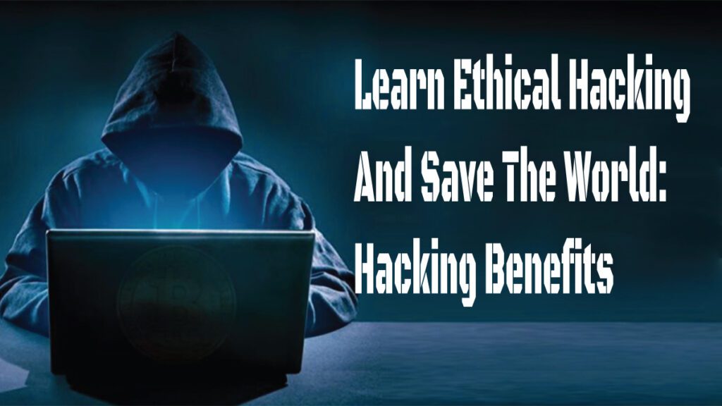 Learn Ethical Hacking And Save The World Hacking Benefits